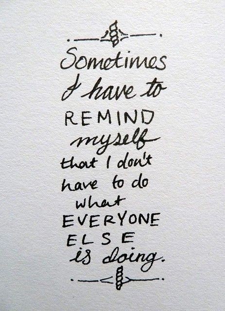 Sometimes I have to remind myself that I don't have to do what everyone else is doing.