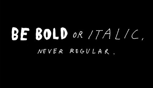 BE BOLD OR ITALIC. NEVER REGULAR.