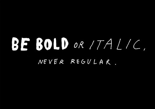 BE BOLD OR ITALIC. NEVER REGULAR.